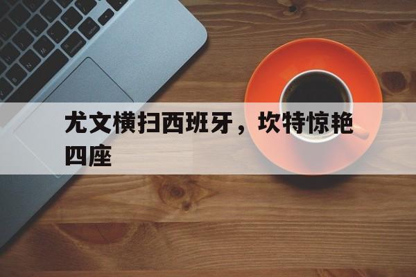 尤文横扫西班牙，坎特惊艳四座的简单介绍